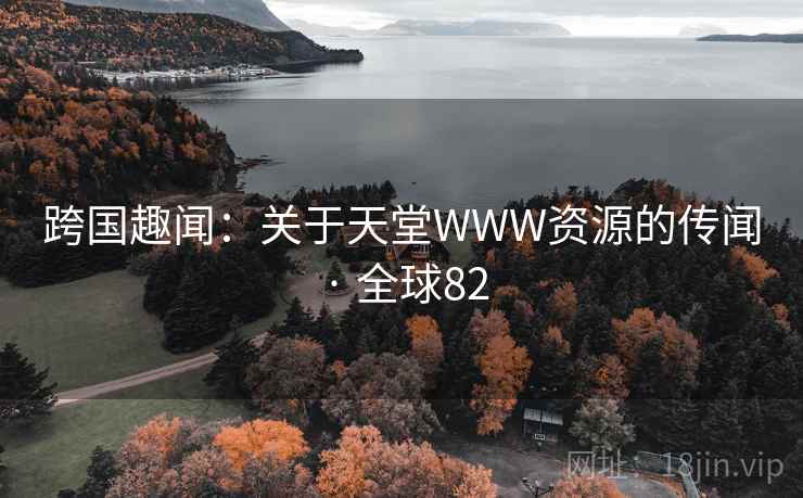 跨国趣闻：关于天堂WWW资源的传闻 · 全球82  第1张