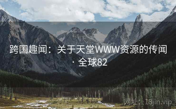 跨国趣闻：关于天堂WWW资源的传闻 · 全球82  第2张