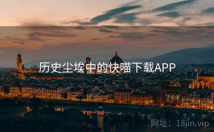 历史尘埃中的快喵下载APP  第2张