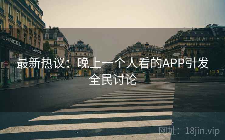 最新热议：晚上一个人看的APP引发全民讨论  第1张