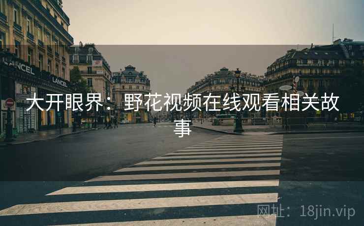 大开眼界：野花视频在线观看相关故事  第1张