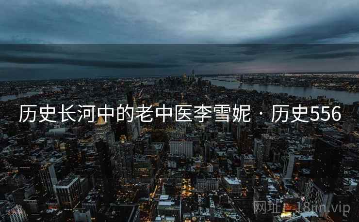 历史长河中的老中医李雪妮 · 历史556  第2张