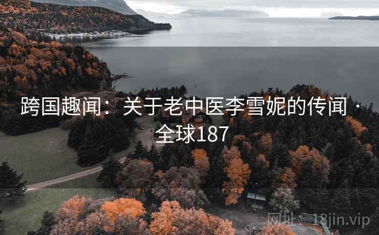 跨国趣闻：关于老中医李雪妮的传闻 · 全球187  第2张