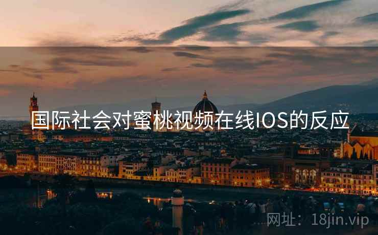 国际社会对蜜桃视频在线IOS的反应  第2张
