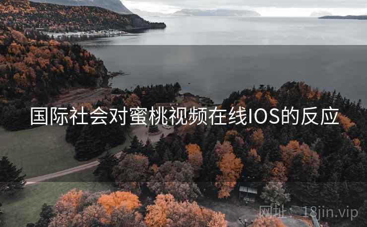 国际社会对蜜桃视频在线IOS的反应