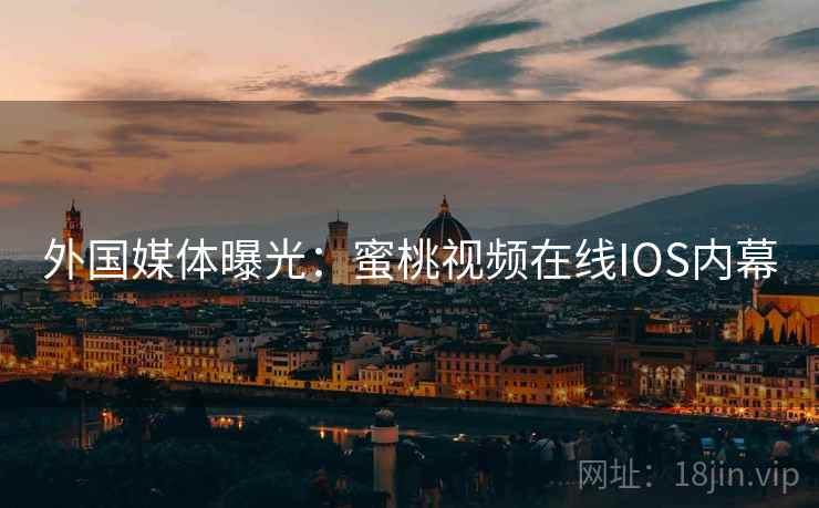 外国媒体曝光：蜜桃视频在线IOS内幕  第2张