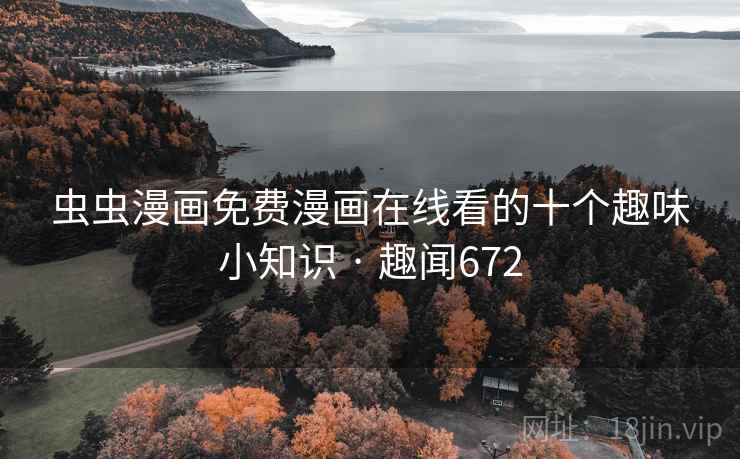 虫虫漫画免费漫画在线看的十个趣味小知识 · 趣闻672  第2张