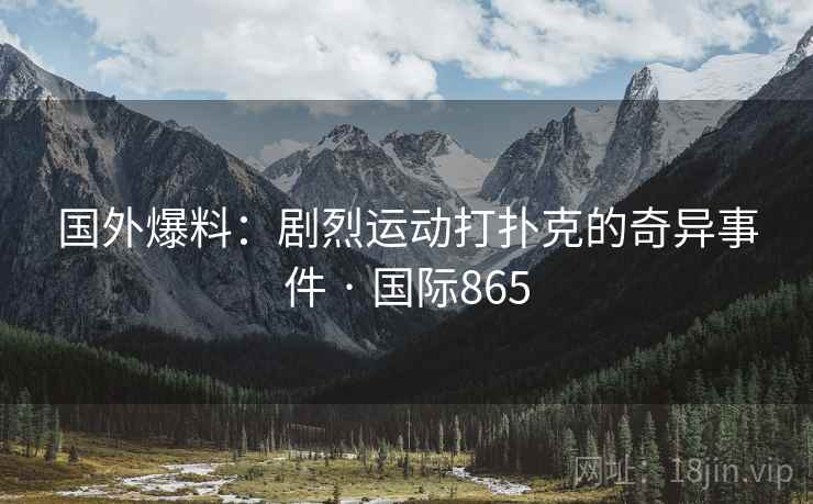 国外爆料：剧烈运动打扑克的奇异事件 · 国际865