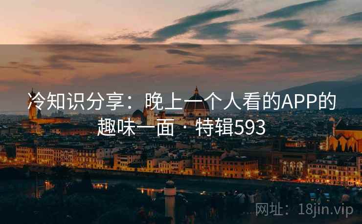 冷知识分享：晚上一个人看的APP的趣味一面 · 特辑593  第1张