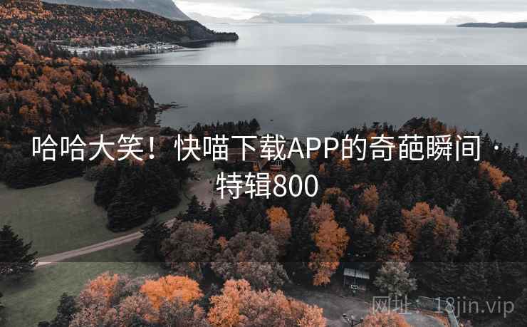 哈哈大笑!快喵下载APP的奇葩瞬间 · 特辑800