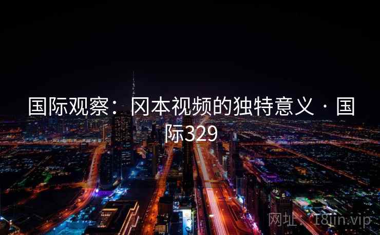 国际观察:冈本视频的独特意义 · 国际329