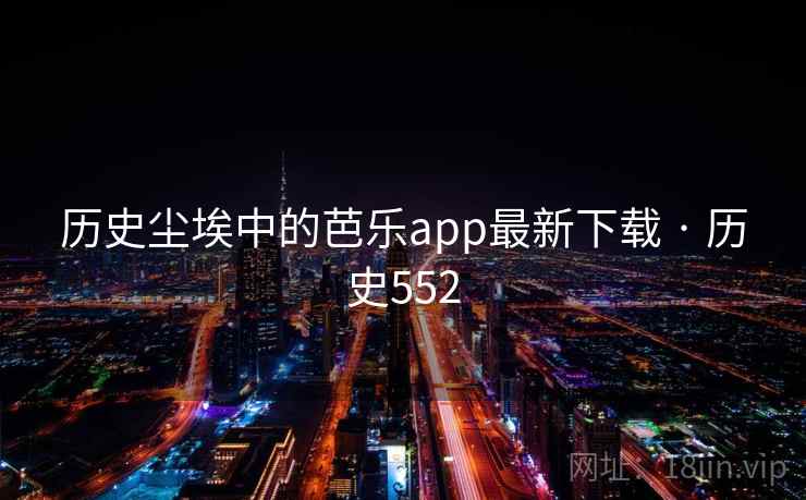 历史尘埃中的芭乐app最新下载 · 历史552  第2张 历史尘埃中的芭乐app最新下载 · 历史552  第2张