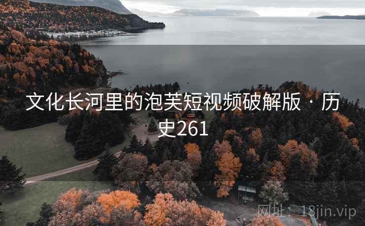 文化长河里的泡芙短视频破解版 · 历史261  第1张 文化长河里的泡芙短视频破解版 · 历史261  第1张