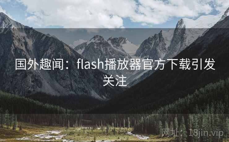 国外趣闻:flash播放器官方下载引发关注  第2张 国外趣闻:flash播放器官方下载引发关注  第2张