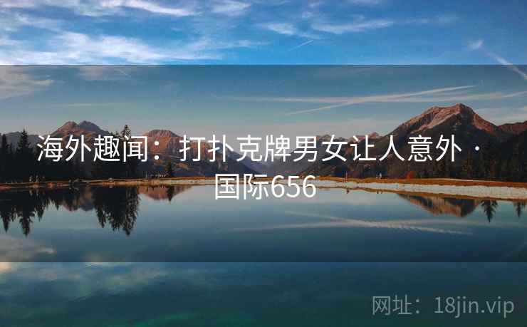 海外趣闻:打扑克牌男女让人意外 · 国际656