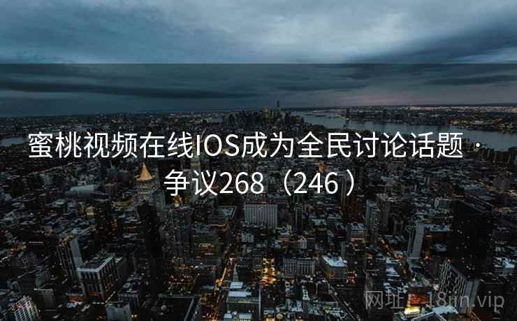 蜜桃视频在线IOS成为全民讨论话题 · 争议268(246 )  第2张 蜜桃视频在线IOS成为全民讨论话题 · 争议268(246 )  第2张