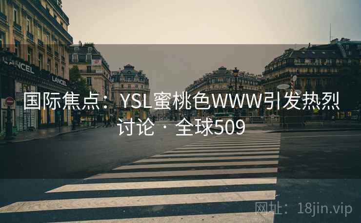 国际焦点:YSL蜜桃色WWW引发热烈讨论 · 全球509  第2张 国际焦点:YSL蜜桃色WWW引发热烈讨论 · 全球509  第2张