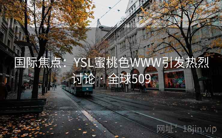 国际焦点:YSL蜜桃色WWW引发热烈讨论 · 全球509
