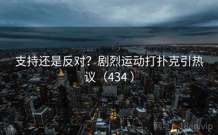 支持还是反对?剧烈运动打扑克引热议(434 )