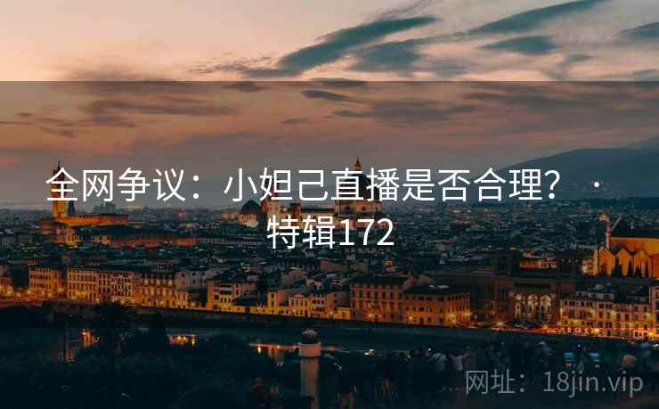全网争议:小妲己直播是否合理? · 特辑172
