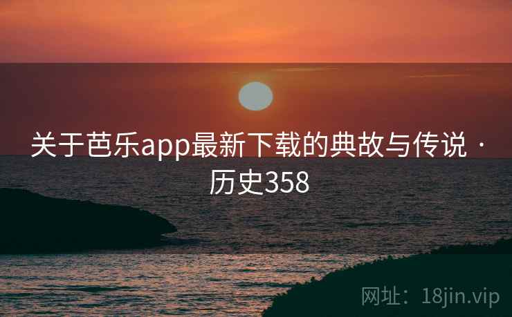 关于芭乐app最新下载的典故与传说 · 历史358  第2张 关于芭乐app最新下载的典故与传说 · 历史358  第2张