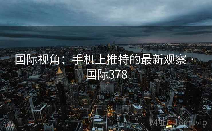 国际视角:手机上推特的最新观察 · 国际378  第2张 国际视角:手机上推特的最新观察 · 国际378  第2张