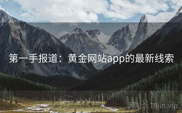 第一手报道:黄金网站app的最新线索  第2张 第一手报道:黄金网站app的最新线索  第2张