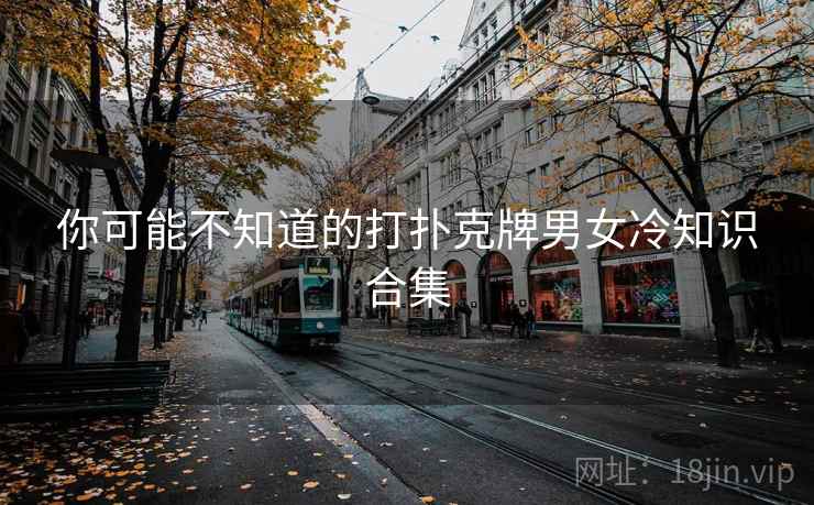 你可能不知道的打扑克牌男女冷知识合集  第2张 你可能不知道的打扑克牌男女冷知识合集  第2张