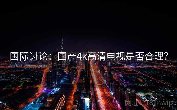国际讨论:国产4k高清电视是否合理?