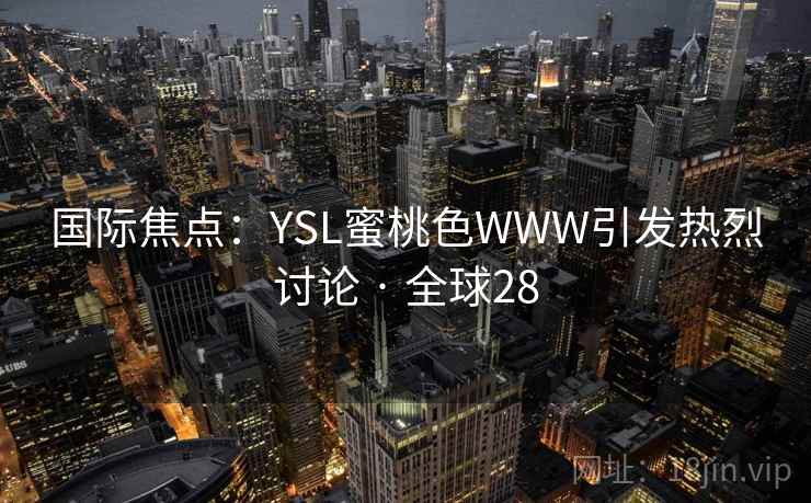国际焦点:YSL蜜桃色WWW引发热烈讨论 · 全球28