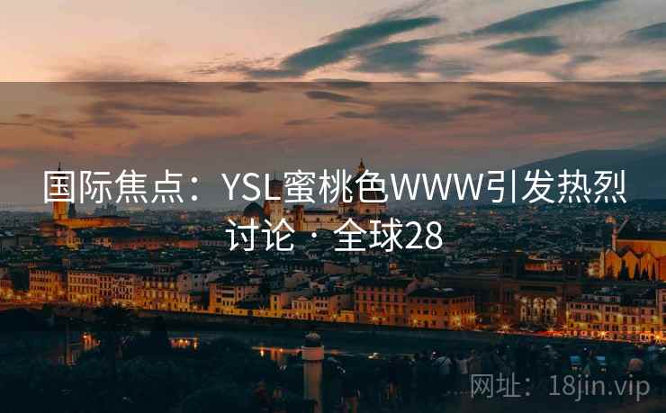 国际焦点:YSL蜜桃色WWW引发热烈讨论 · 全球28  第2张 国际焦点:YSL蜜桃色WWW引发热烈讨论 · 全球28  第2张