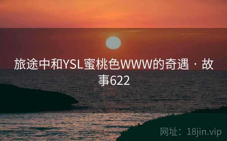 旅途中和YSL蜜桃色WWW的奇遇 · 故事622  第2张 旅途中和YSL蜜桃色WWW的奇遇 · 故事622  第2张