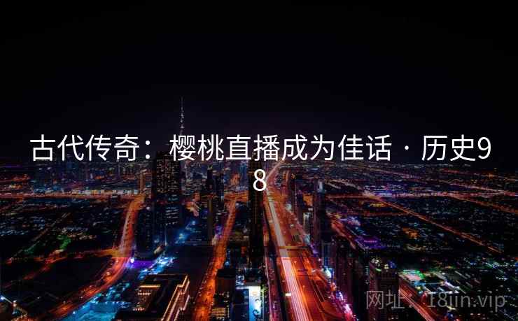 古代传奇：樱桃直播成为佳话 · 历史98  第2张