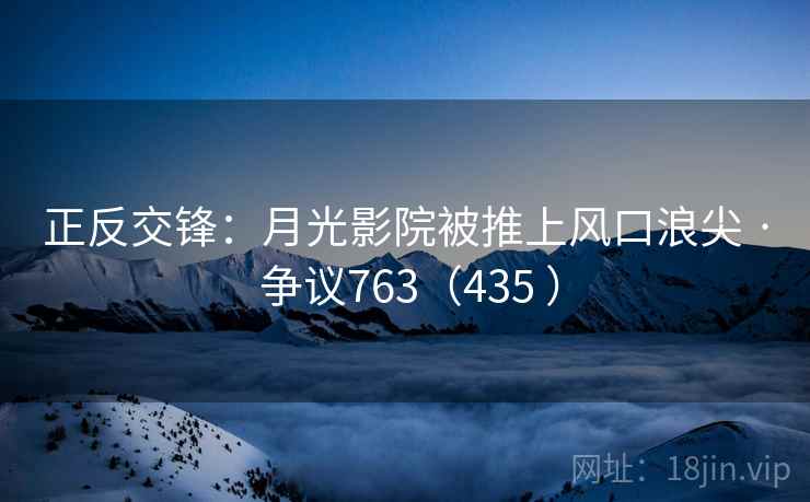 正反交锋：月光影院被推上风口浪尖 · 争议763（435 ）  第1张