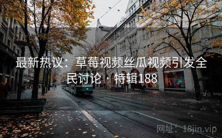 最新热议：草莓视频丝瓜视频引发全民讨论 · 特辑188  第2张
