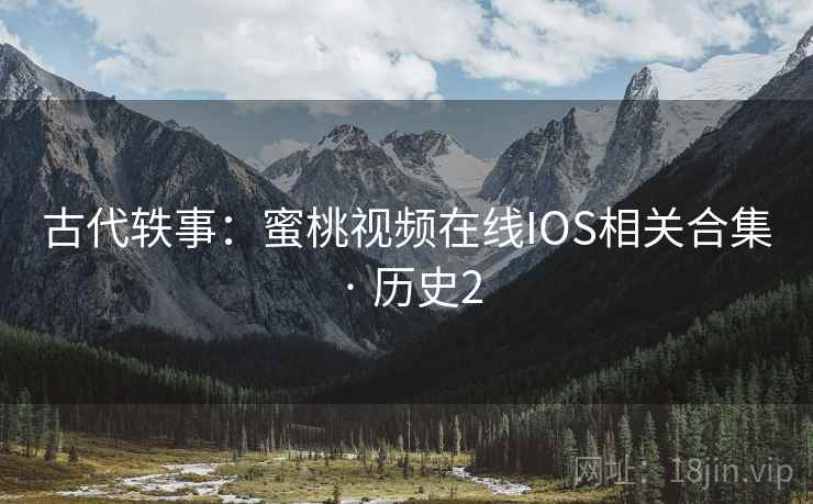 古代轶事：蜜桃视频在线IOS相关合集 · 历史2